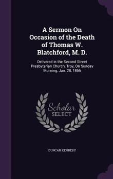 Hardcover A Sermon On Occasion of the Death of Thomas W. Blatchford, M. D.: Delivered in the Second Street Presbyterian Church, Troy, On Sunday Morning, Jan. 28 Book