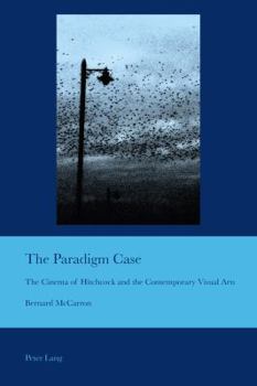 The Paradigm Case: The Cinema of Hitchcock and the Contemporary Visual Arts (Cultural Interactions: Studies in the Relationship between the Arts Book 36)