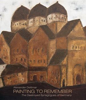 Hardcover Alexander Dettmar - Painting to Remember: The Destroyed Synagogues of Germany Book