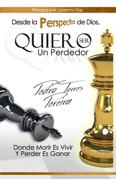 Paperback Desde las Perspectiva de Dios...Quiero ser un Perdedor: Donde morir es vivir, perder es ganar [Spanish] Book