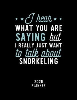 I Hear What You Are Saying I Really Just Want To Talk About Snorkeling 2020 Planner: Snorkeling Fan 2020 Calendar, Funny Design, 2020 Planner for Snorkeling Lover, Christmas Gift for Snorkeling Lover