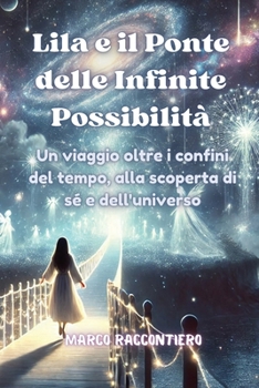 Paperback Lila e il Ponte delle Infinite Possibilità: Un viaggio oltre i confini del tempo, alla scoperta di sé e dell'universo [Italian] Book