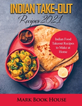 Paperback Indian Take-Out Recipes 2021: Indian Food Takeout Recipes to Make at Home Book