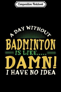 Paperback Composition Notebook: A Day Without Badminton is like... Journal/Notebook Blank Lined Ruled 6x9 100 Pages Book
