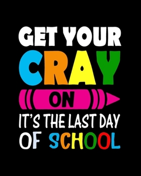 Paperback Get Your Cray On It's The Last Day Of School: Teacher Appreciation Notebook Or Journal Book