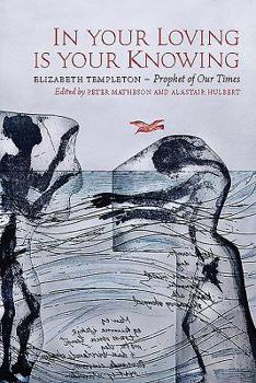 Paperback In Your Loving Is Your Knowing: Elizabeth Templeton - Prophet of Our Times Book