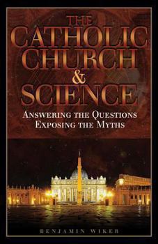 Paperback The Catholic Church and Science: Answering the Questions, Exposing the Myths Book