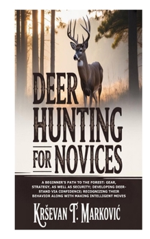 Paperback Deer Hunting for Novices: A Beginner's Path to the Forest: Gear, Strategy, as well as Security; Developing Deer-Stand via Confidence; Recognizing thei Book