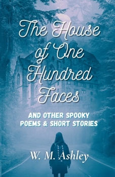 The House of One Hundred Faces: and Other Spooky Poems & Short Stories