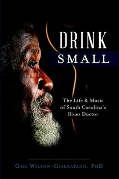 Drink Small: The Life & Music of South Carolina's Blues Doctor