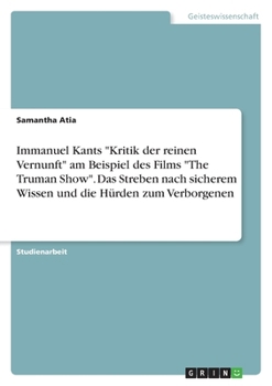Immanuel Kants "Kritik der reinen Vernunft" am Beispiel des Films "The Truman Show". Das Streben nach sicherem Wissen und die Hürden zum Verborgenen (German Edition)