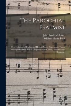 Paperback The Parochial Psalmist: or, a Selection of Psalms and Hymns, Set to Appropriate Tunes, Arranged for Four Voices: Together With Chants, Sanctus Book