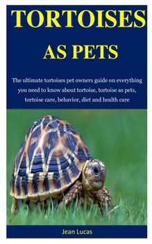 Paperback Tortoises As Pets: The ultimate tortoises pet owners guide on everything you need to know about tortoise, tortoise as pets, tortoise care Book