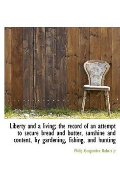 Paperback Liberty and a Living; The Record of an Attempt to Secure Bread and Butter, Sunshine and Content, by [Large Print] Book