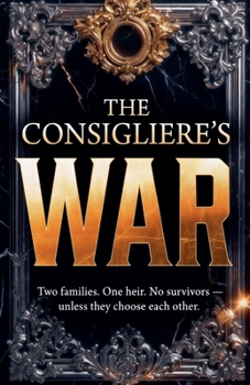 The Consigliere's War: Two Families. One Heir. No Survivors - Unless They Choose Each Other.