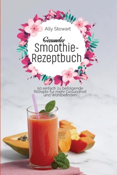 Paperback Gesundes Smoothie-Rezeptbuch: 50 einfach zu befolgende Rezepte fu&#776;r mehr Gesundheit und Wohlbefinden [German] Book