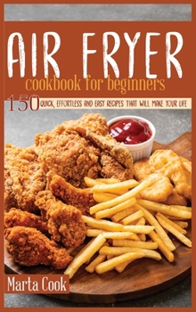 Hardcover Air Fryer Cookbook For Beginners: 150 Quick, Effortless And Easy Recipes That Will Make Your Life Easier Book