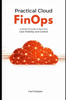 Practical Cloud FinOps: A Hands-On Guide to Real-Time Cost Visibility and Control