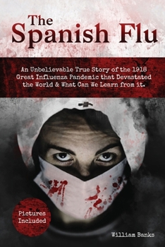 Paperback The Spanish Flu: An Unbelievable True Story of the 1918 Great Influenza Pandemic that Devastated the World & What Can We Learn from it. Book