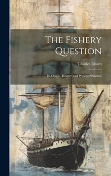 Hardcover The Fishery Question: Its Origin, History and Present Situation Book