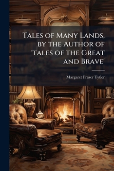 Tales of Many Lands, by the Author of 'tales of the Great and Brave'.