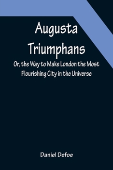 Paperback Augusta Triumphans; Or, the Way to Make London the Most Flourishing City in the Universe Book