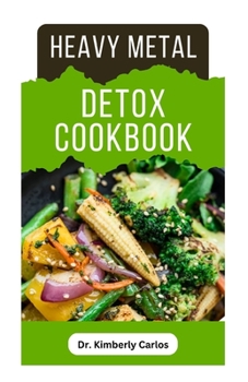 HEAVY METAL DETOX COOKBOOK: Detoxification to Remove Toxins From Your Body System