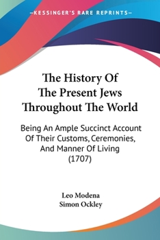 Paperback The History Of The Present Jews Throughout The World: Being An Ample Succinct Account Of Their Customs, Ceremonies, And Manner Of Living (1707) Book