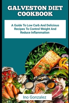GALVESTON DIET COOKBOOK: A Guide To Low Carb And Delicious Recipes To Control Weight And Reduce Inflammation