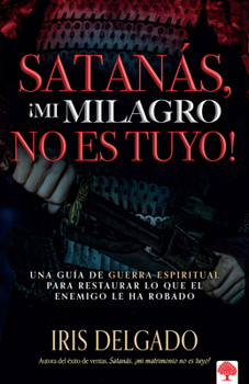 Paperback Satanás, ¡Mi Milagro No Es Tuyo!: Una Guía de Guerra Espiritual Para Restaurar L O Que El Enemigo Ha Robado / Satan, You Can't Have My Miracle = Satan [Spanish] Book