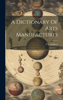Hardcover A Dictionary Of Arts Manufactures Book