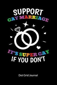 Support Gay Marriage. It´s super gay if you don´t. Dot Grid Journal: Gay Marriage Planner and Notebooks as Gay Wedding Gifts, Dot Gridded 6x9.