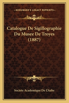 Paperback Catalogue De Sigillographie Du Musee De Troyes (1887) [French] Book
