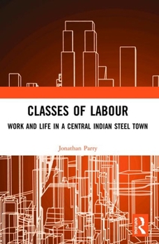 Paperback Classes of Labour: Work and Life in a Central Indian Steel Town Book
