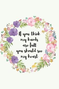 If you think my hands are full you should see my heart: Social worker gift for women, Pink flowers notebook cover with 120 pages.