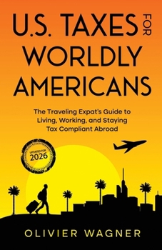 U.S. Taxes for Worldly Americans: The Traveling Expat's Guide to Living, Working, and Staying Tax Compliant Abroad