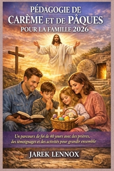 PÉDAGOGIE DE CARÊME ET DE PÂQUES POUR LA FAMILLE 2026: Un parcours de foi de 40 jours avec des prières, des témoignages et des activités pour grandir ensemble (French Edition)