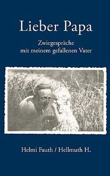 Lieber Papa: Zwiegespräche mit meinem gefallenen Vater