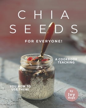 Paperback Chia Seeds for Everyone!: A Cookbook Teaching You How to Use Them! Book