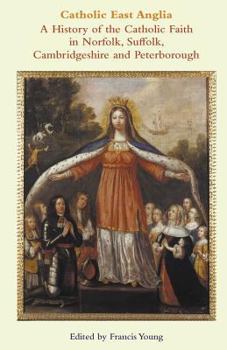 Catholic East Anglia: A History of the Catholic Faith in Norfolk, Suffolk, Cambridgeshire and Peterborough