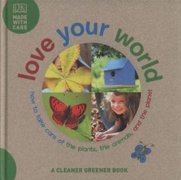Hardcover Love Your World: How to Take Care of the Plants, the Animals, and the Planet Book
