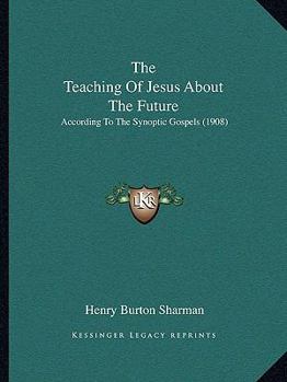 Paperback The Teaching Of Jesus About The Future: According To The Synoptic Gospels (1908) Book