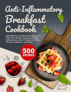 Paperback Anti-Inflammatory Breakfast Cookbook: 500 Delicious and Nutritious Recipes to Heal Your Immune System and Fight Inflammation, Heart Disease, Arthritis Book