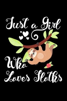 Just A Girl Who Loves Sloths: Sloths Notebook | Journal Or Notepad For Girls | Cute Sloths Lovers Gift For Girls (Lined, 6" x 9”)