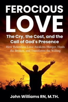 Ferocious Love the Cry, the Cost, and the Call of God's Presence (Born to Burn)