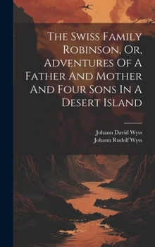 Hardcover The Swiss Family Robinson, Or, Adventures Of A Father And Mother And Four Sons In A Desert Island Book