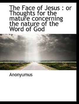 The Face of Jesus: Or Thoughts for the Mature Concerning the Nature of the Word of God