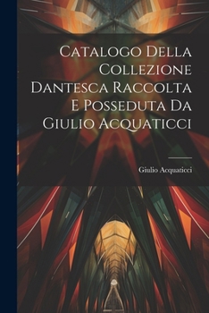 Paperback Catalogo Della Collezione Dantesca Raccolta E Posseduta Da Giulio Acquaticci [Italian] Book