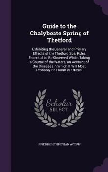 Hardcover Guide to the Chalybeate Spring of Thetford: Exhibiting the General and Primary Effects of the Thetford Spa, Rules Essential to Be Observed Whilst Taki Book