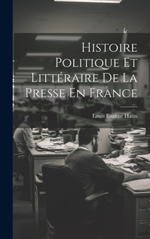 Histoire Politique Et Littéraire De La Presse En France (French Edition)